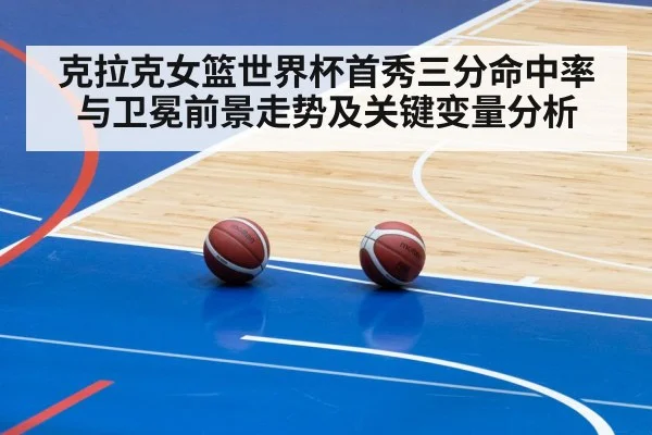 克拉克女篮世界杯首秀三分命中率与卫冕前景走势及关键变量分析 | kaiyun
