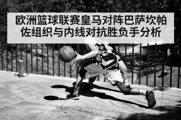 欧洲篮球联赛皇马对阵巴萨坎帕佐组织与内线对抗胜负手分析 - kaiyun