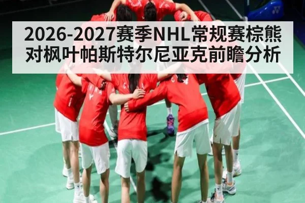 2026-2027赛季NHL常规赛棕熊对枫叶帕斯特尔尼亚克前瞻分析