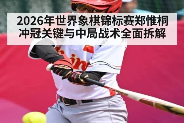2026年世界象棋锦标赛郑惟桐冲冠关键与中局战术全面拆解